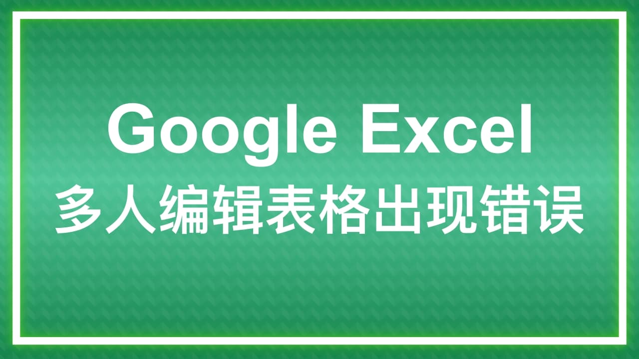 Google Excel 多人编辑表格出现错误